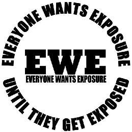 EVERYONE WANTS EXPOSURE UNTIL THEY GET EXPOSED EWE EVERYONE WANTS EXPOSURE trademark