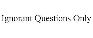 IGNORANT QUESTIONS ONLY trademark