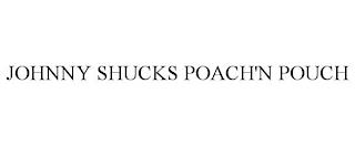 JOHNNY SHUCKS POACH'N POUCH trademark