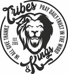 TRIBES & KINGS PRAY DAILY - TRUST IN THE WORD IN ALL GIVE THANKS EST. 2005 trademark