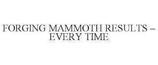 FORGING MAMMOTH RESULTS - EVERY TIME trademark