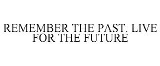 REMEMBER THE PAST. LIVE FOR THE FUTURE trademark