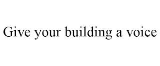 GIVE YOUR BUILDING A VOICE trademark