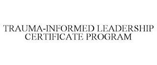 TRAUMA-INFORMED LEADERSHIP CERTIFICATE PROGRAM trademark