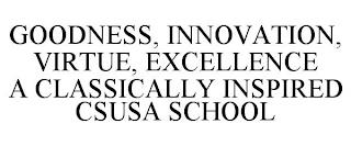 GOODNESS, INNOVATION, VIRTUE, EXCELLENCE A CLASSICALLY INSPIRED CSUSA SCHOOL trademark