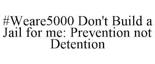 #WEARE5000 DON'T BUILD A JAIL FOR ME: PREVENTION NOT DETENTION trademark