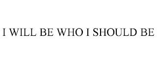 I WILL BE WHO I SHOULD BE trademark