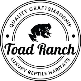 QUALITY CRAFTSMANSHIP TOAD RANCH LUXURY REPTILE HABITATS trademark