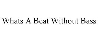 WHATS A BEAT WITHOUT BASS trademark