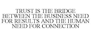 TRUST IS THE BRIDGE BETWEEN THE BUSINESS NEED FOR RESULTS AND THE HUMAN NEED FOR CONNECTION trademark