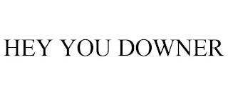 HEY YOU DOWNER trademark