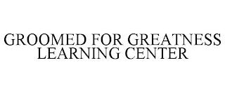 GROOMED FOR GREATNESS LEARNING CENTER trademark