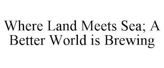 WHERE LAND MEETS SEA; A BETTER WORLD IS BREWING trademark