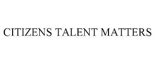 CITIZENS TALENT MATTERS trademark