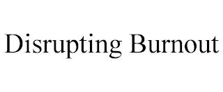 DISRUPTING BURNOUT trademark