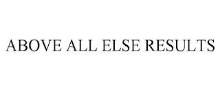 ABOVE ALL ELSE RESULTS trademark