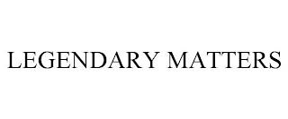 LEGENDARY MATTERS trademark