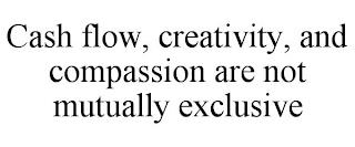 CASH FLOW, CREATIVITY, AND COMPASSION ARE NOT MUTUALLY EXCLUSIVE trademark