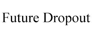 FUTURE DROPOUT trademark