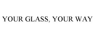 YOUR GLASS, YOUR WAY trademark