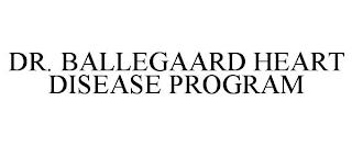 DR. BALLEGAARD HEART DISEASE PROGRAM trademark