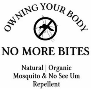 OWNING YOUR BODY, NO MORE BITES, NATURAL ORGANIC MOSQUITO & NO SEE UM REPELLENT trademark