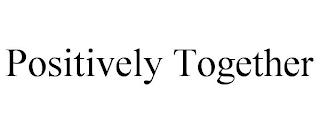 POSITIVELY TOGETHER trademark