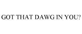 GOT THAT DAWG IN YOU? trademark