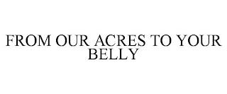 FROM OUR ACRES TO YOUR BELLY trademark