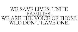 WE SAVE LIVES. UNITE FAMILIES. WE ARE THE VOICE OF THOSE WHO DON'T HAVE ONE. trademark