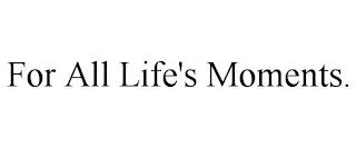 FOR ALL LIFE'S MOMENTS. trademark