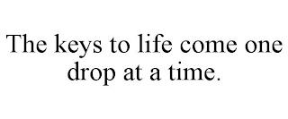 THE KEYS TO LIFE COME ONE DROP AT A TIME. trademark