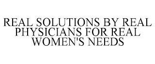 REAL SOLUTIONS BY REAL PHYSICIANS FOR REAL WOMEN'S NEEDS trademark