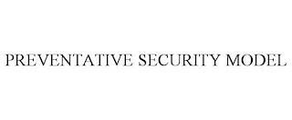 PREVENTATIVE SECURITY MODEL trademark