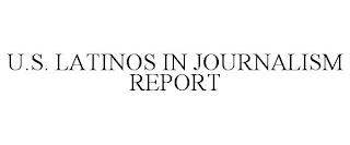 U.S. LATINOS IN JOURNALISM REPORT trademark