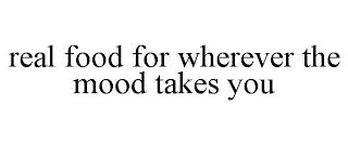 REAL FOOD FOR WHEREVER THE MOOD TAKES YOU trademark