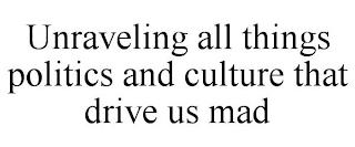 UNRAVELING ALL THINGS POLITICS AND CULTURE THAT DRIVE US MAD trademark