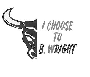 I CHOOSE TO B. WRIGHT trademark