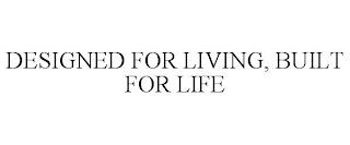 DESIGNED FOR LIVING, BUILT FOR LIFE trademark