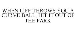 WHEN LIFE THROWS YOU A CURVE BALL, HIT IT OUT OF THE PARK trademark