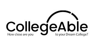 COLLEGEABLE HOW CLOSE ARE YOU TO YOUR DREAM COLLEGE? trademark