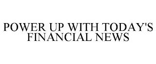 POWER UP WITH TODAY'S FINANCIAL NEWS trademark