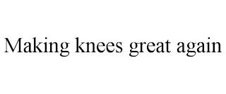 MAKING KNEES GREAT AGAIN trademark