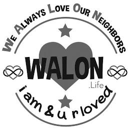 WE ALWAYS LOVE OUR NEIGHBORS WALON.LIFE I AM & U R LOVED trademark