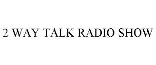 2 WAY TALK RADIO SHOW trademark