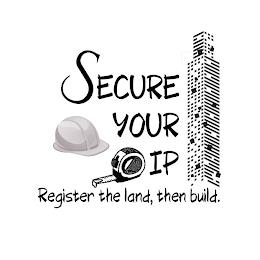 SECURE YOUR IP REGISTER THE LAND, THEN BUILD. trademark