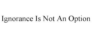 IGNORANCE IS NOT AN OPTION trademark