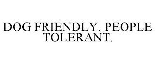 DOG FRIENDLY. PEOPLE TOLERANT. trademark