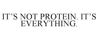 IT'S NOT PROTEIN. IT'S EVERYTHING. trademark