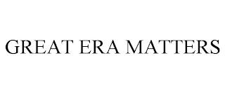 GREAT ERA MATTERS trademark